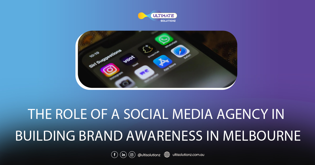 The Role of a Social Media Agency in Building Brand Awareness in Melbourne
